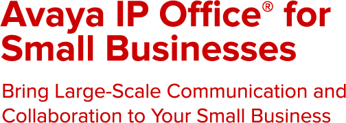 Avaya IP Office® for Small Businesses Bring Large-Scale Communication and Collaboration to Your Small Business